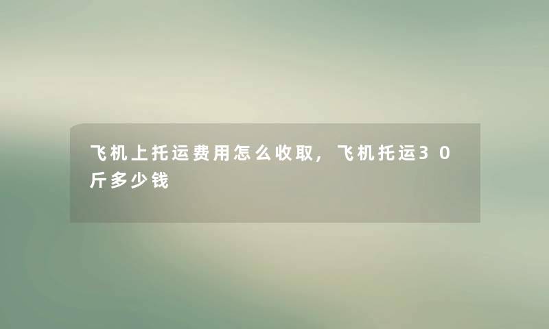 飞机上托运费用怎么收取,飞机托运30斤多少钱