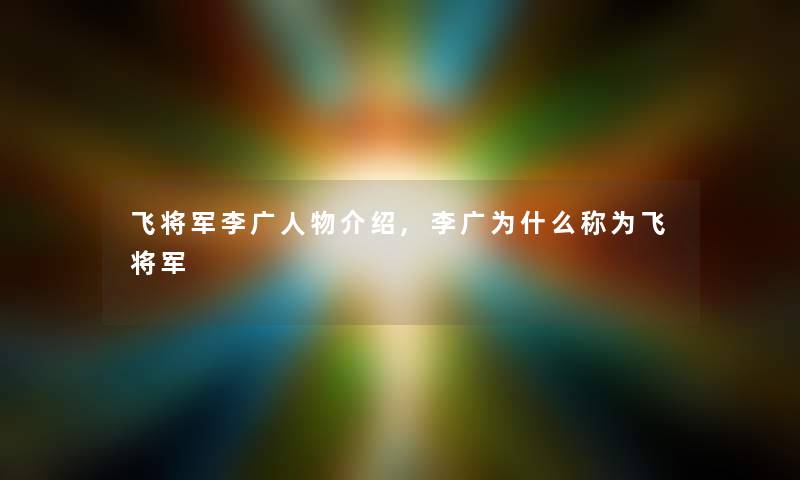 飞将军李广人物介绍,李广为什么称为飞将军