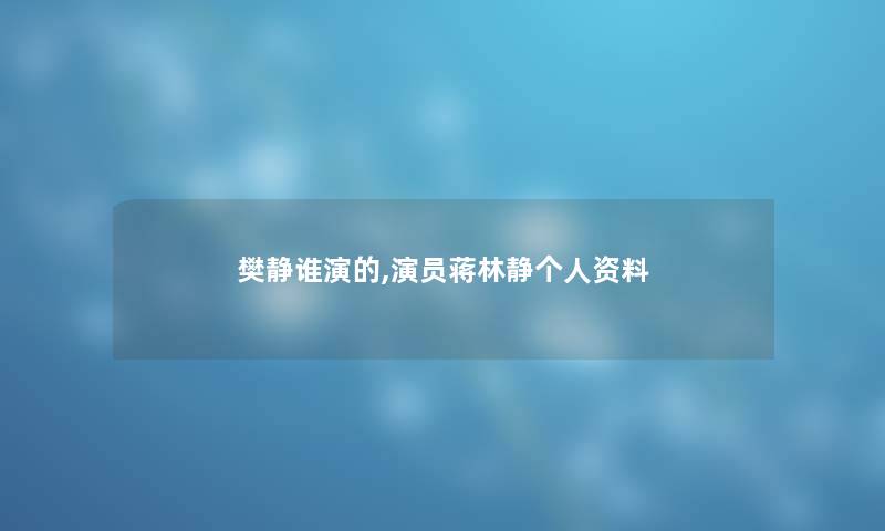 樊静谁演的,演员蒋林静个人资料