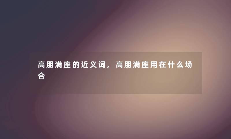 高朋满座的近义词,高朋满座用在什么场合