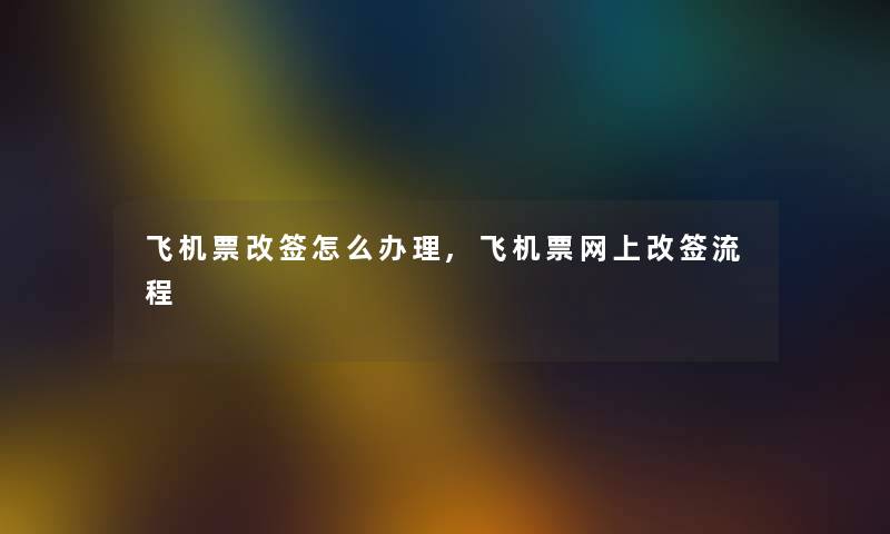 飞机票改签怎么办理,飞机票网上改签流程