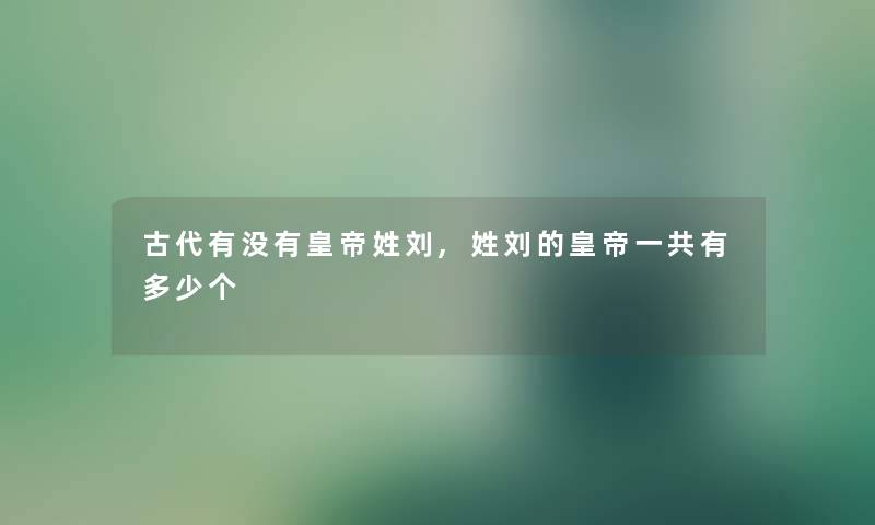 古代有没有皇帝姓刘,姓刘的皇帝一共有多少个