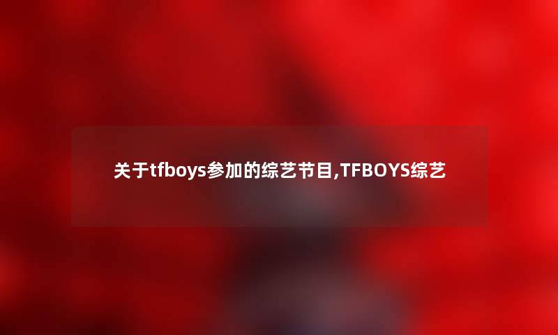关于tfboys参加的综艺节目,TFBOYS综艺