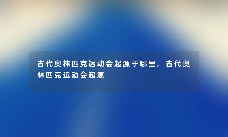 古代奥林匹克运动会起源于哪里,古代奥林匹克运动会起源