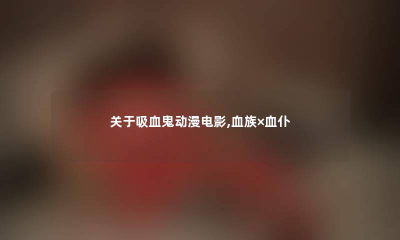 关于吸血鬼动漫电影,血族×血仆