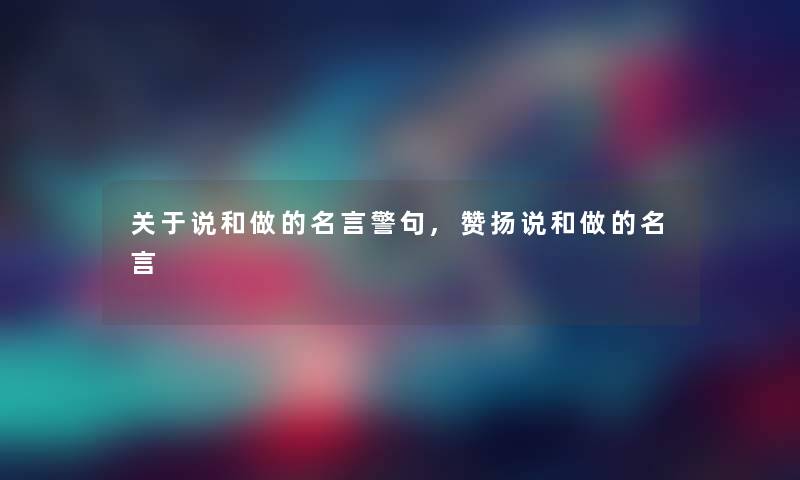 关于说和做的名言警句,赞扬说和做的名言