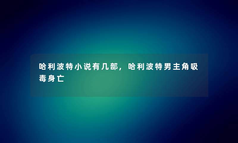 哈利波特小说有几部,哈利波特男主角