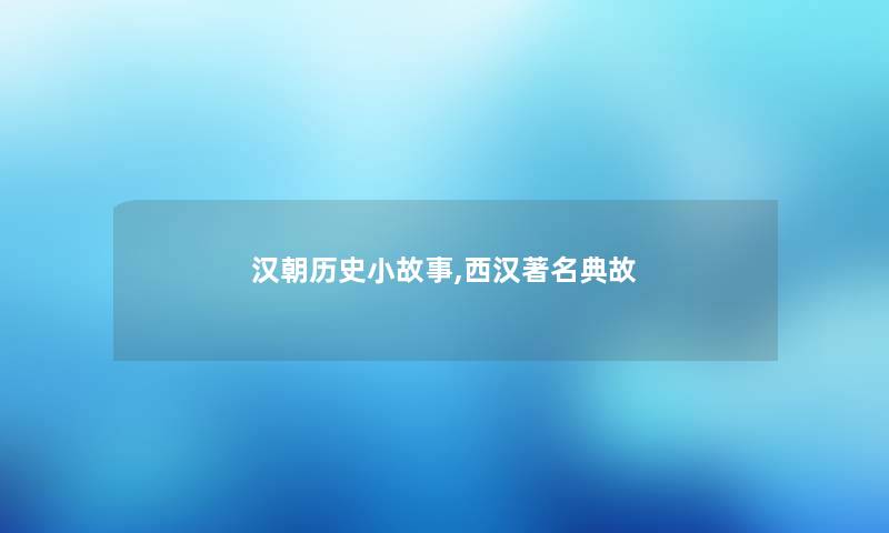 汉朝历史小故事,西汉著名典故