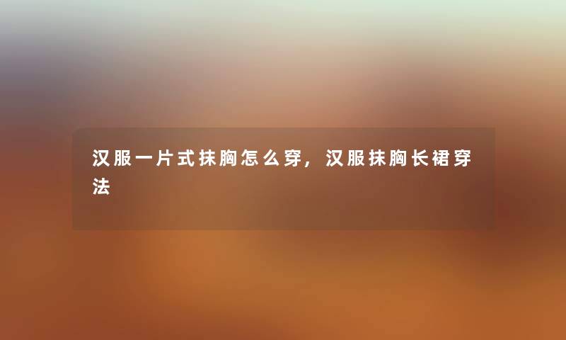 汉服一片式抹胸怎么穿,汉服抹胸长裙穿法