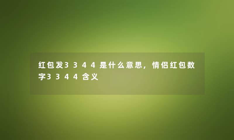 红包发3344是什么意思,情侣红包数字3344含义