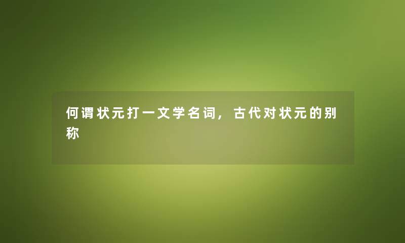 何谓状元打一文学名词,古代对状元的别称