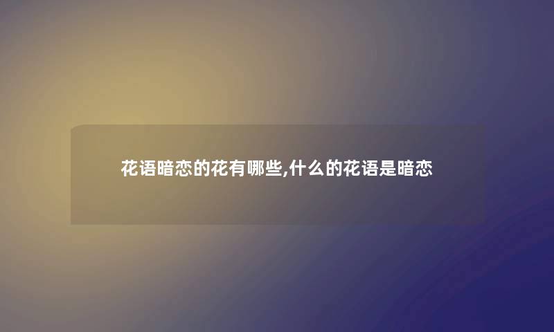 花语暗恋的花有哪些,什么的花语是暗恋