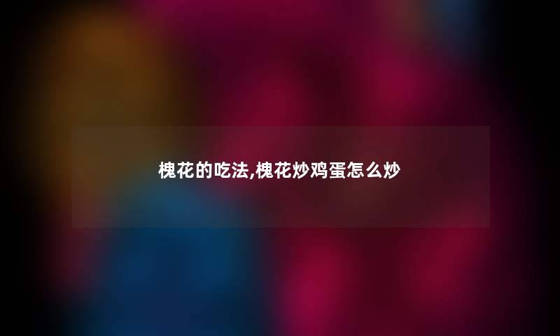 槐花的吃法,槐花炒鸡蛋怎么炒