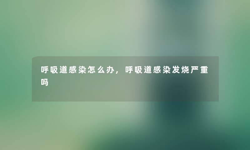 呼吸道怎么办,呼吸道发烧严重吗