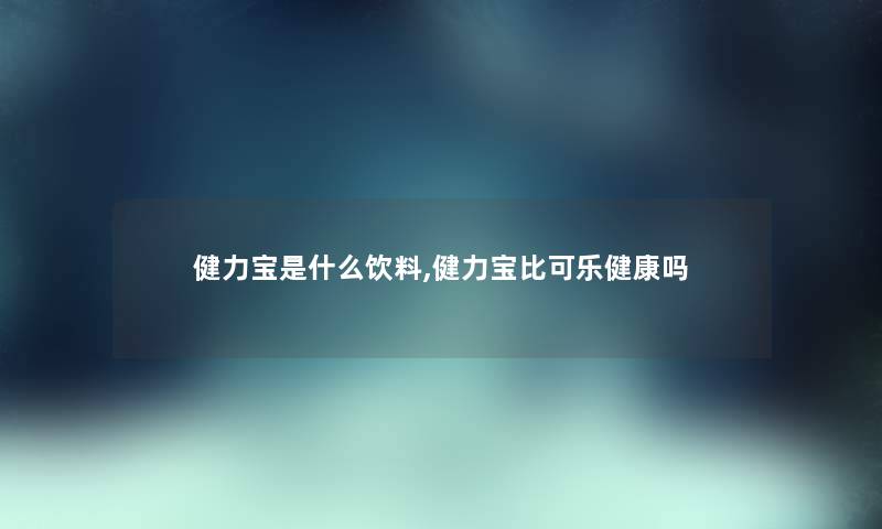健力宝是什么饮料,健力宝比可乐健康吗
