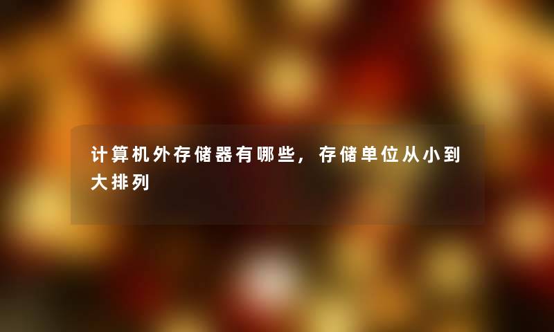 计算机外存储器有哪些,存储单位从小到大排列