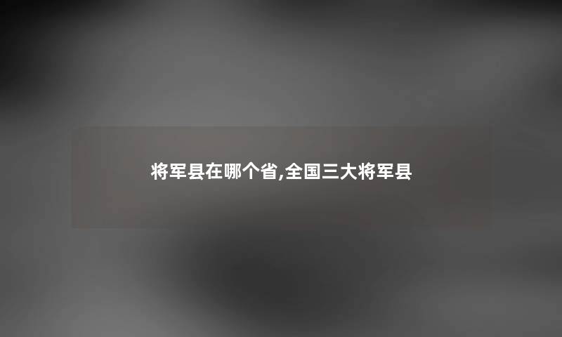 将军县在哪个省,全国三大将军县