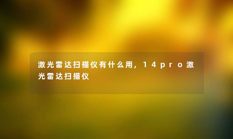 激光雷达扫描仪有什么用,14pro激光雷达扫描仪