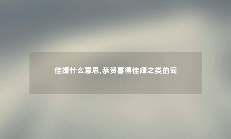 佳婿什么意思,恭贺喜得佳婿之类的词