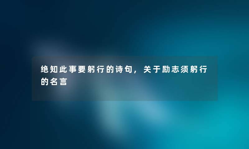 绝知此事要躬行的诗句,关于励志须躬行的名言