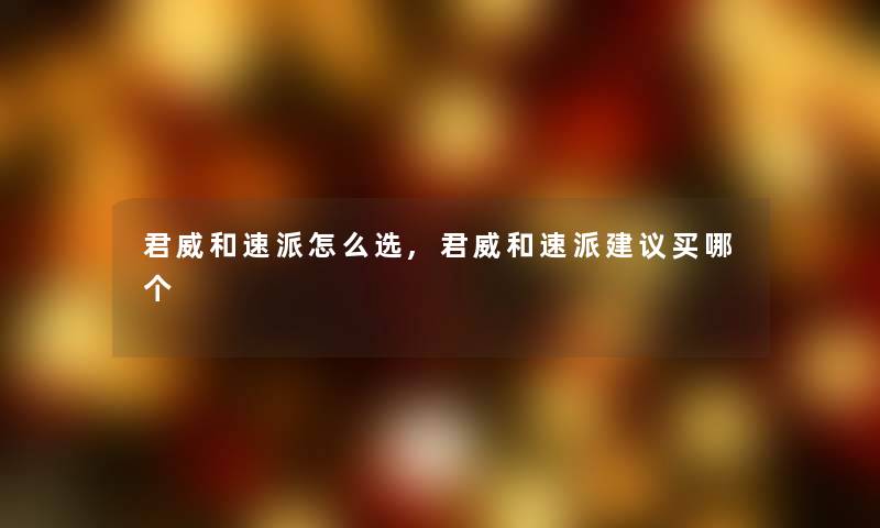 君威和速派怎么选,君威和速派建议买哪个
