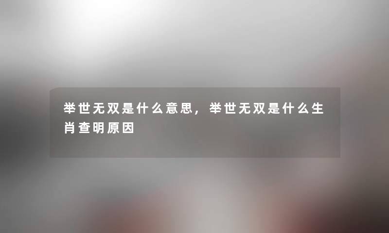 举世无双是什么意思,举世无双是什么生肖查明原因
