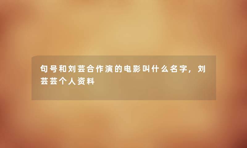 句号和刘芸合作演的电影叫什么名字,刘芸芸个人资料