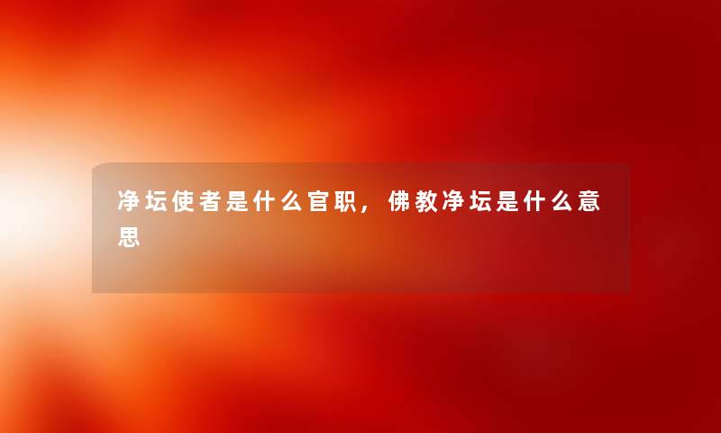 净坛使者是什么官职,佛教净坛是什么意思