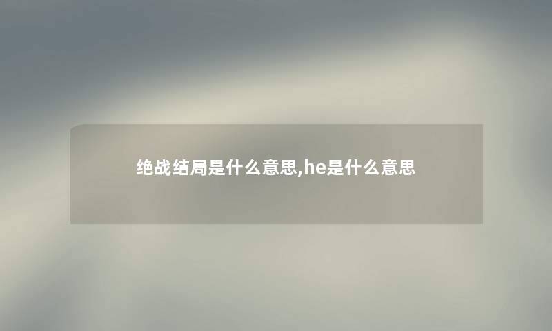 绝战结局是什么意思,he是什么意思