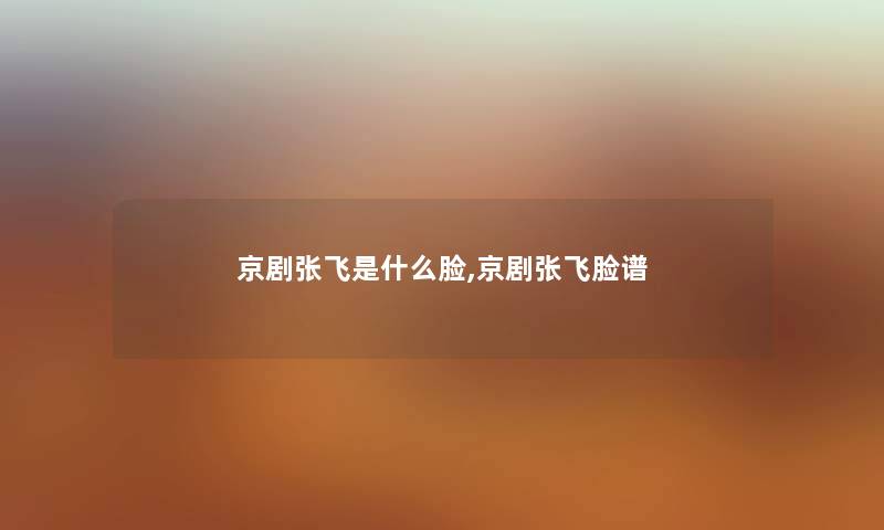 京剧张飞是什么脸,京剧张飞脸谱