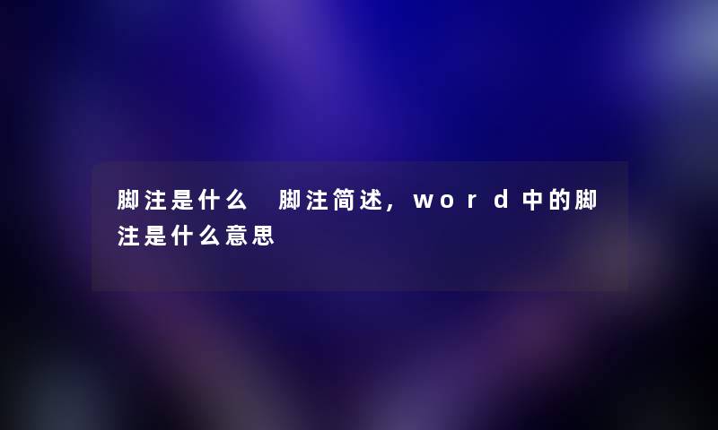 脚注是什么 脚注简述,word中的脚注是什么意思