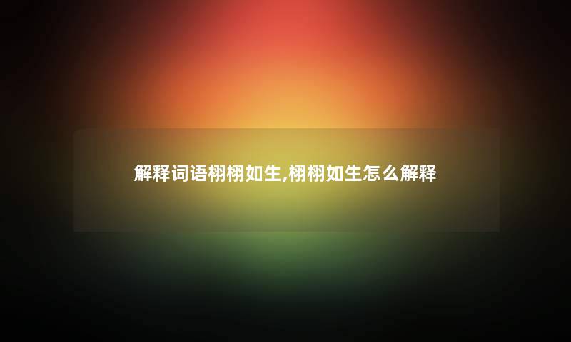 解释词语栩栩如生,栩栩如生怎么解释