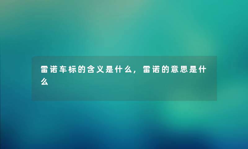 雷诺车标的含义是什么,雷诺的意思是什么