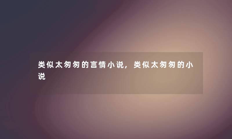 类似太匆匆的言情小说,类似太匆匆的小说