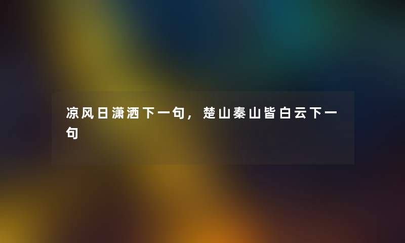 凉风日潇洒下一句,楚山秦山皆白云下一句