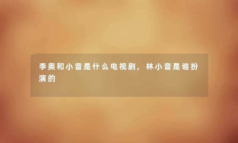 李奥和小音是什么电视剧,林小音是谁扮演的