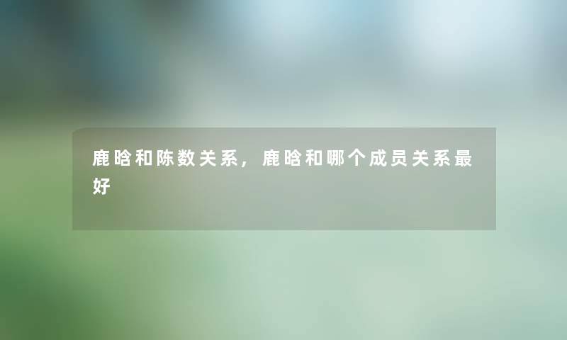 鹿晗和陈数关系,鹿晗和哪个成员关系好