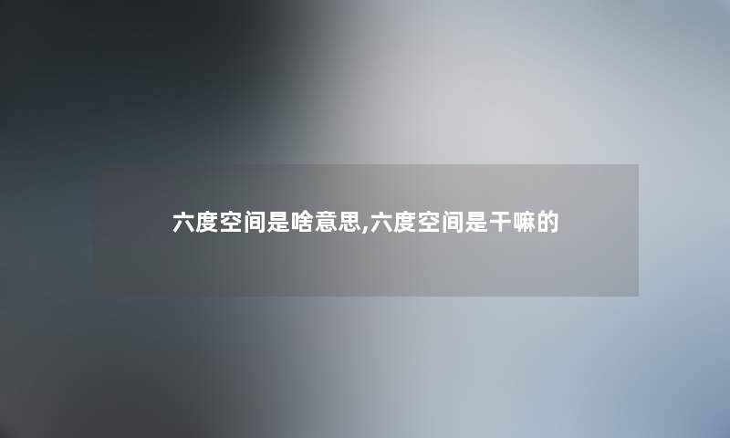 六度空间是啥意思,六度空间是干嘛的