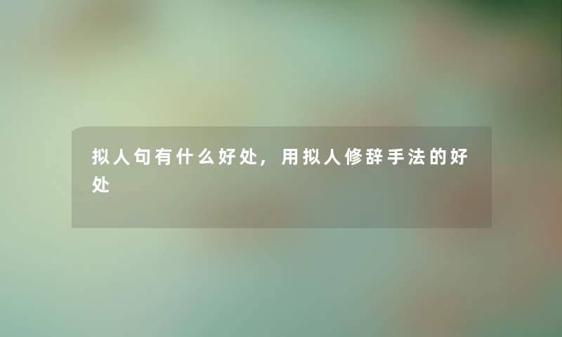 拟人句有什么好处,用拟人修辞手法的好处