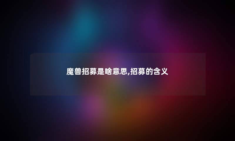魔兽招募是啥意思,招募的含义