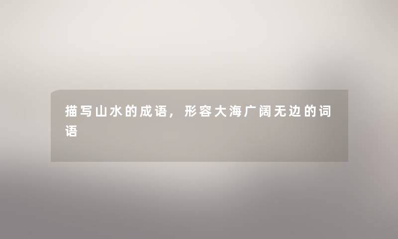 描写山水的成语,形容大海广阔无边的词语