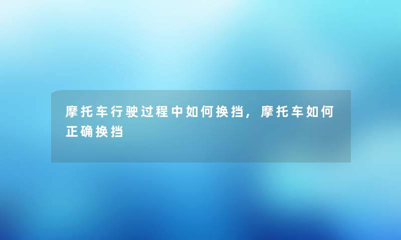 摩托车行驶过程中如何换挡,摩托车如何正确换挡