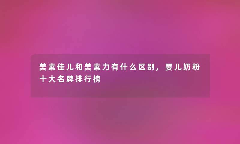 美素佳儿和美素力有什么区别,婴儿奶粉一些名牌整理榜