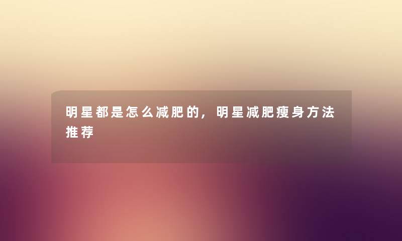 明星都是怎么减肥的,明星减肥瘦身方法推荐