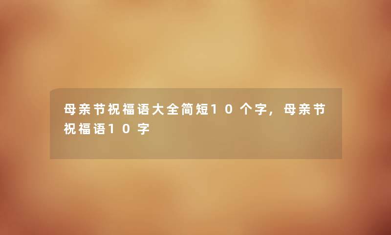 母亲节祝福语大全简短10个字,母亲节祝福语10字