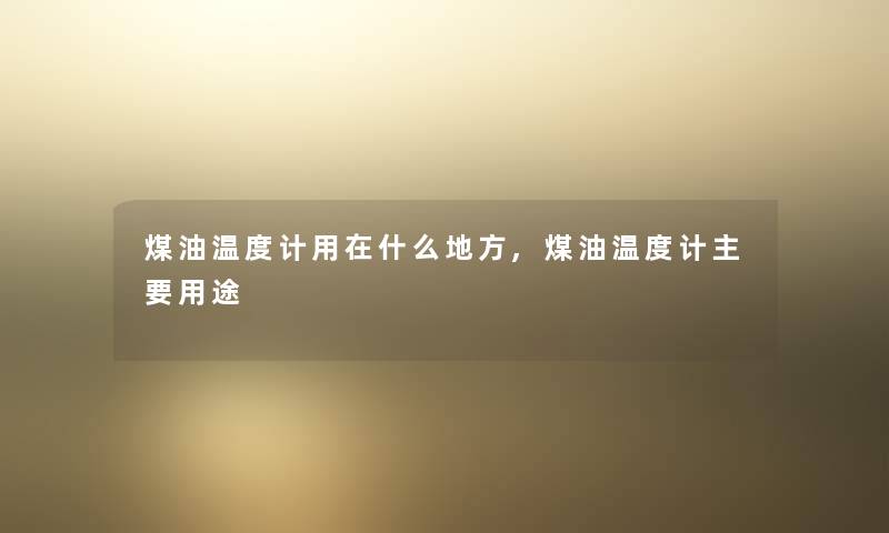 煤油温度计用在什么地方,煤油温度计主要用途