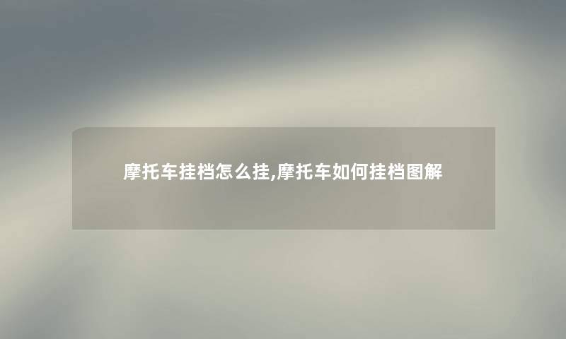 摩托车挂档怎么挂,摩托车如何挂档图解