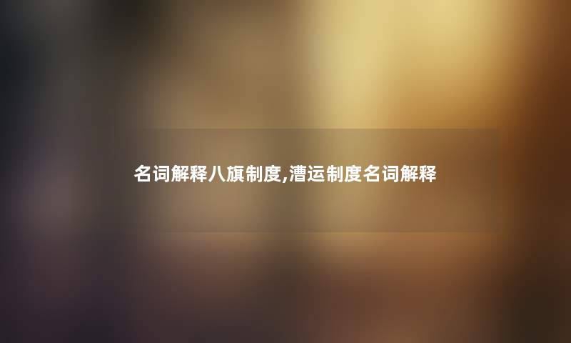 名词解释八旗制度,漕运制度名词解释