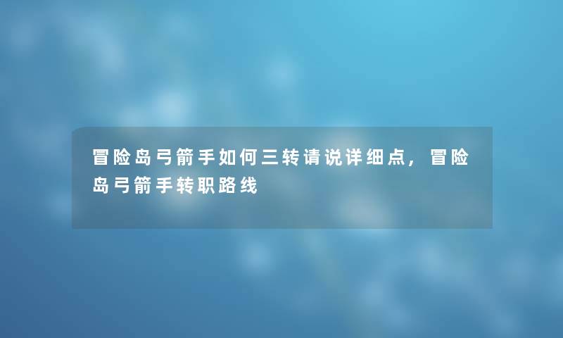 冒险岛弓箭手如何三转请说详细点,冒险岛弓箭手转职路线