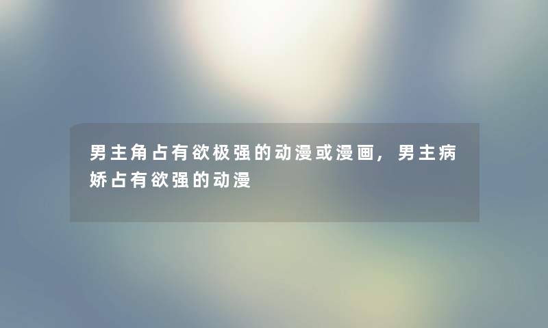 男主角占有欲极强的动漫或漫画,男主病娇占有欲强的动漫